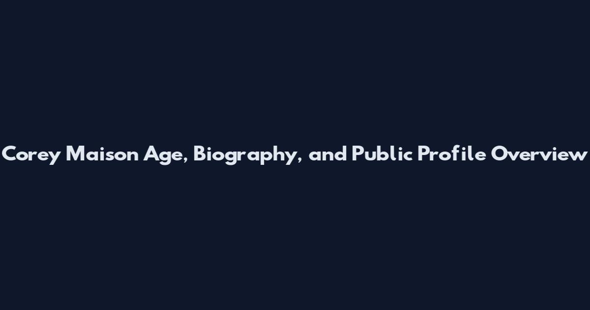 Corey Maison Age, Biography, and Public Profile Overview