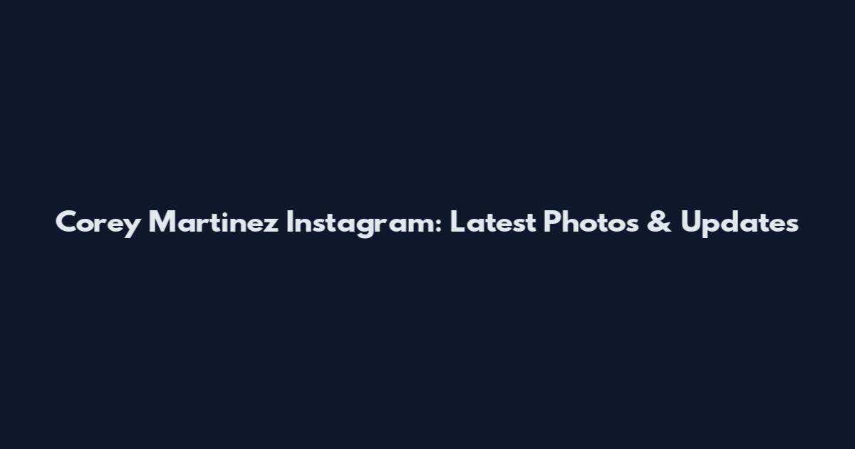 Corey Martinez Instagram: Latest Photos & Updates