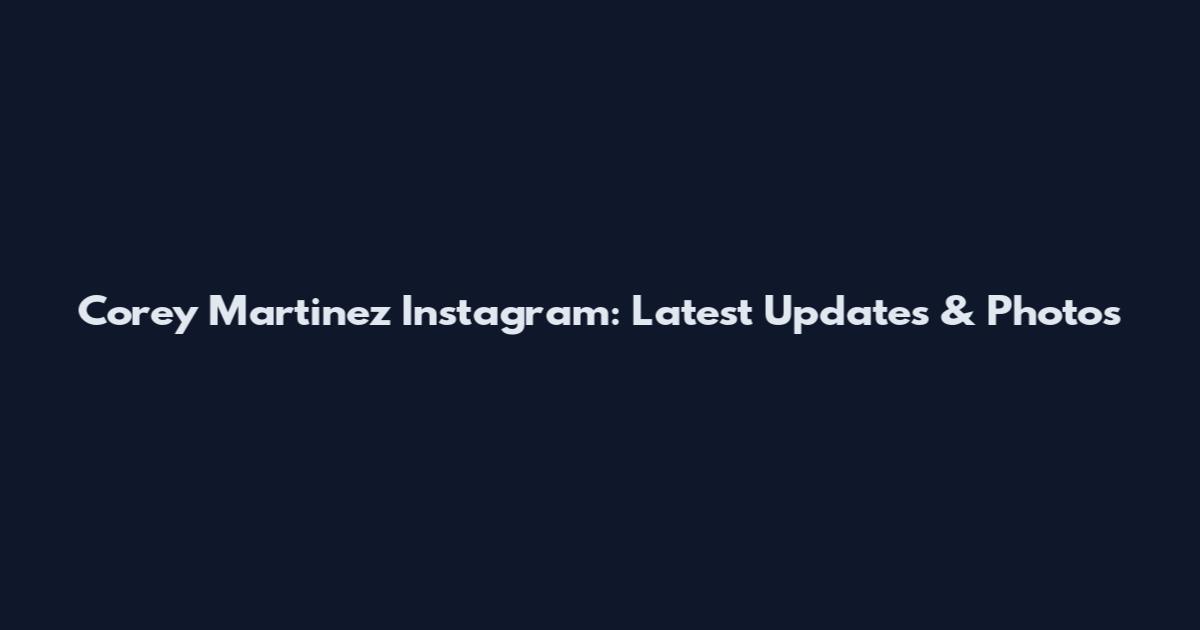 Corey Martinez Instagram: Latest Updates & Photos
