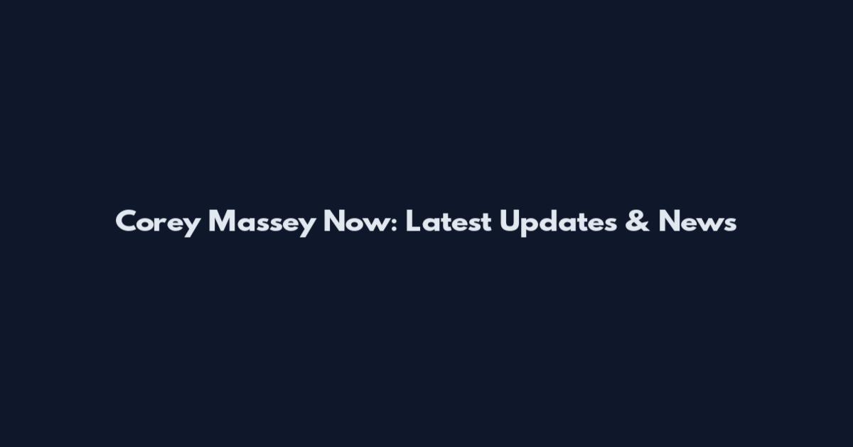 Corey Massey Now: Latest Updates & News