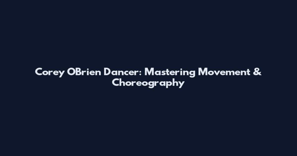 Corey O'Brien Dancer: Mastering Movement & Choreography