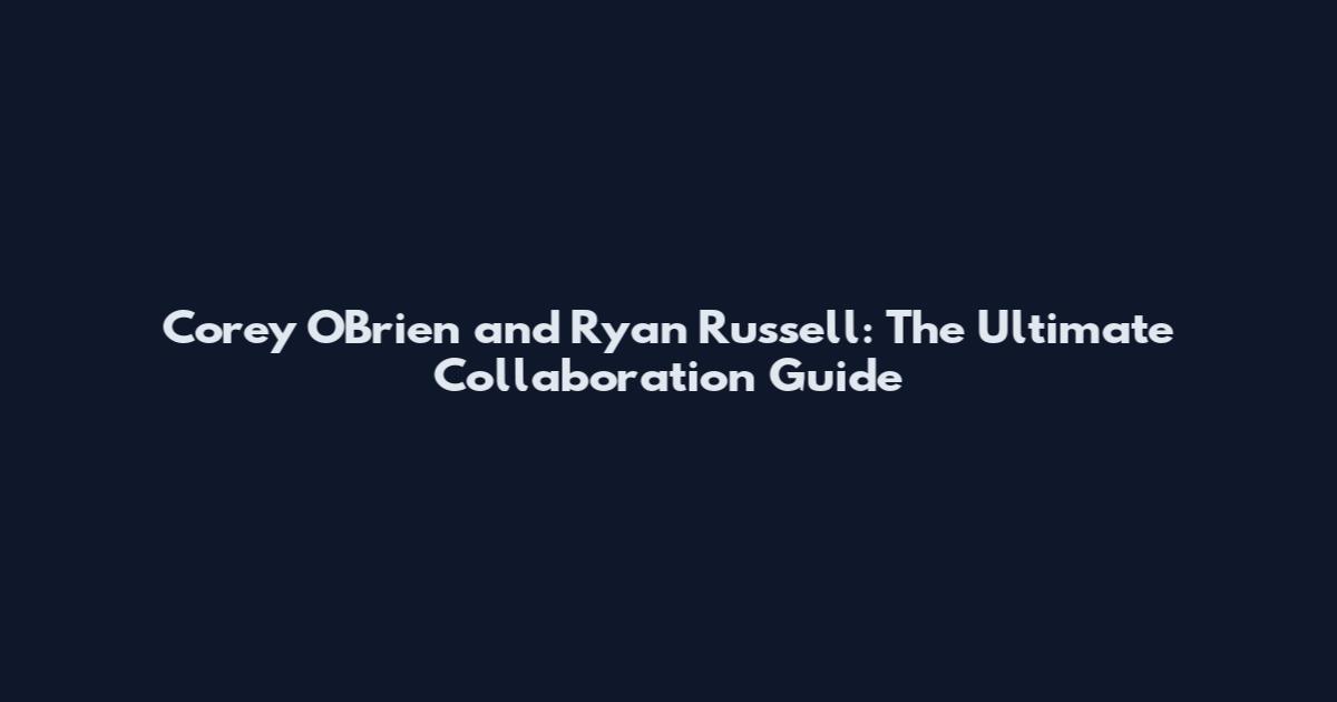 Corey O'Brien and Ryan Russell: The Ultimate Collaboration Guide