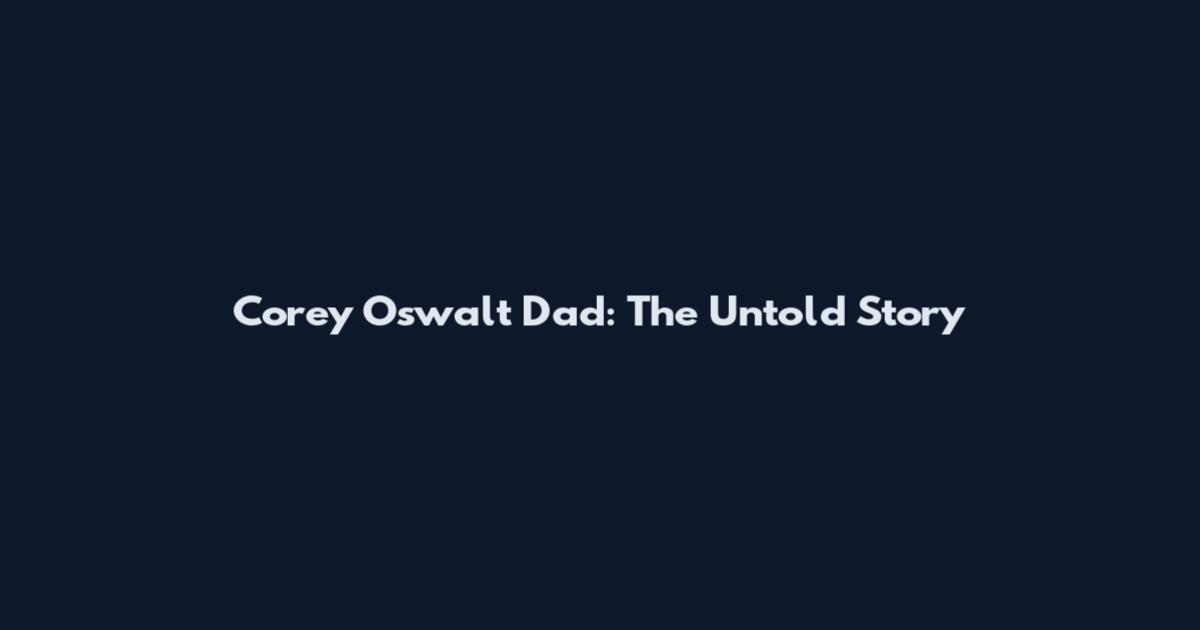 Corey Oswalt Dad: The Untold Story