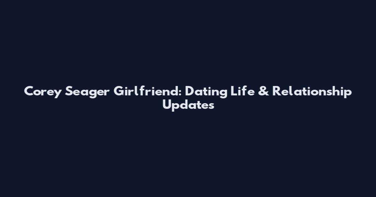 Corey Seager Girlfriend: Dating Life & Relationship Updates