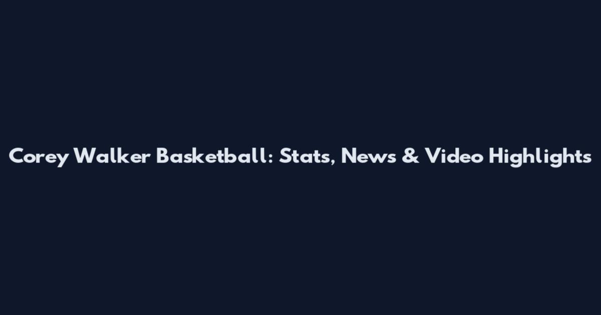 Corey Walker Basketball: Stats, News & Video Highlights