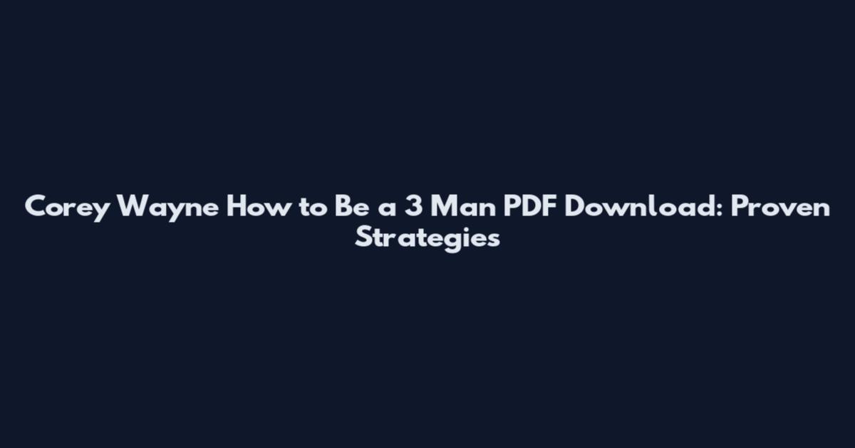 Corey Wayne How to Be a 3 Man PDF Download: Proven Strategies