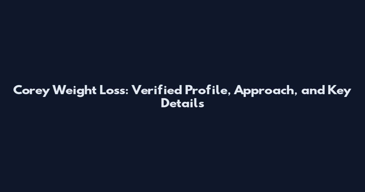 Corey Weight Loss: Verified Profile, Approach, and Key Details