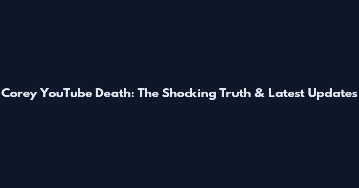 Corey YouTube Death: The Shocking Truth & Latest Updates
