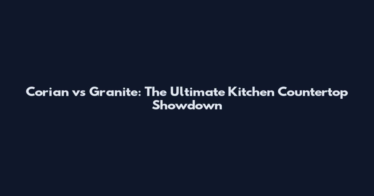 Corian vs Granite: The Ultimate Kitchen Countertop Showdown