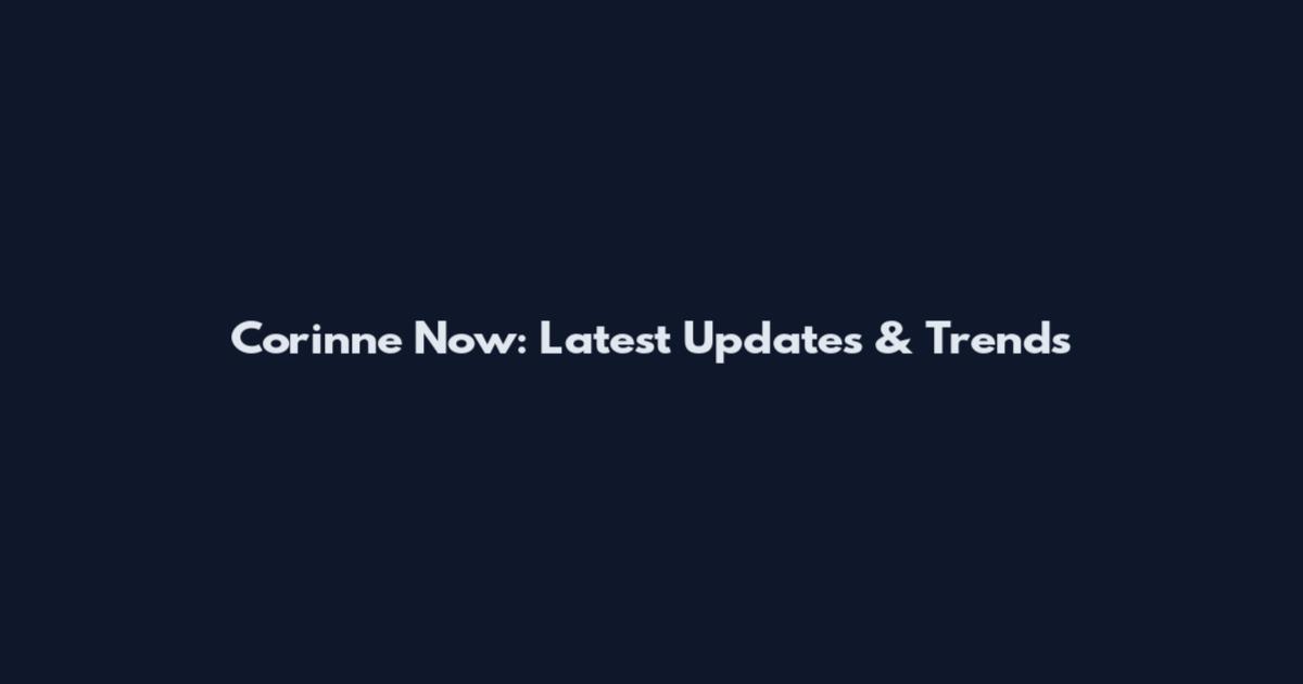 Corinne Now: Latest Updates & Trends