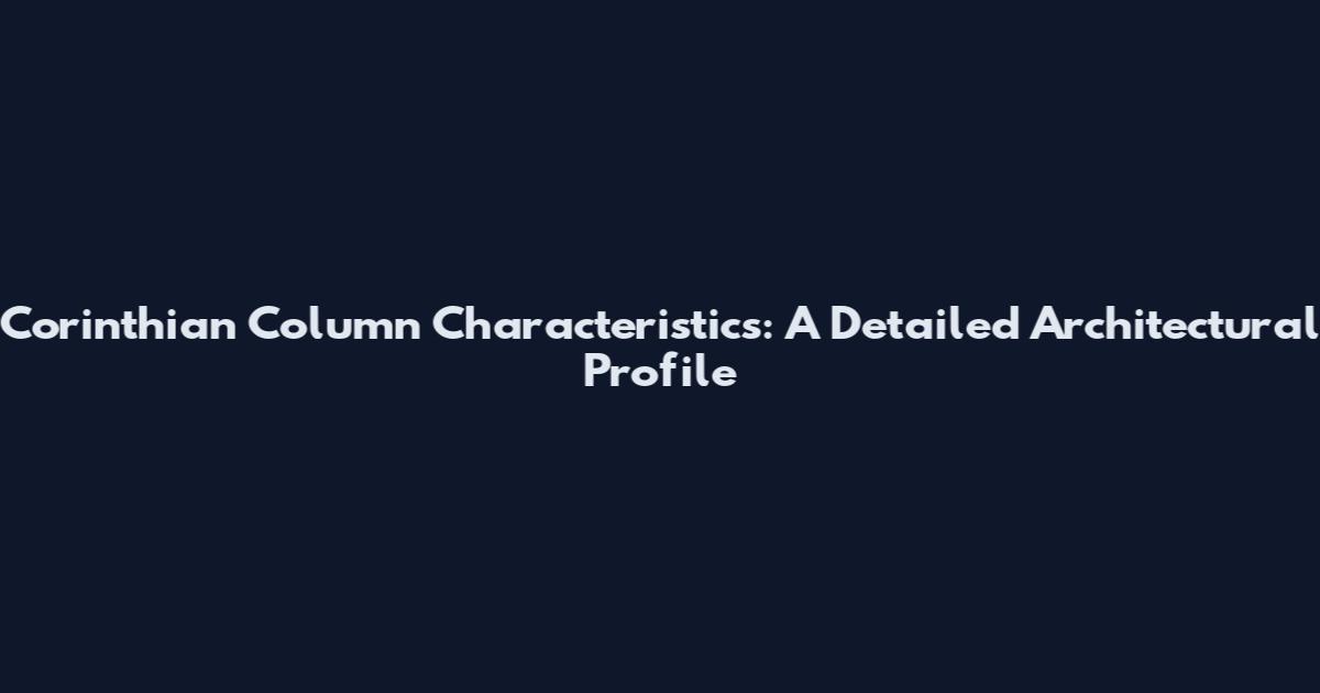 Corinthian Column Characteristics: A Detailed Architectural Profile