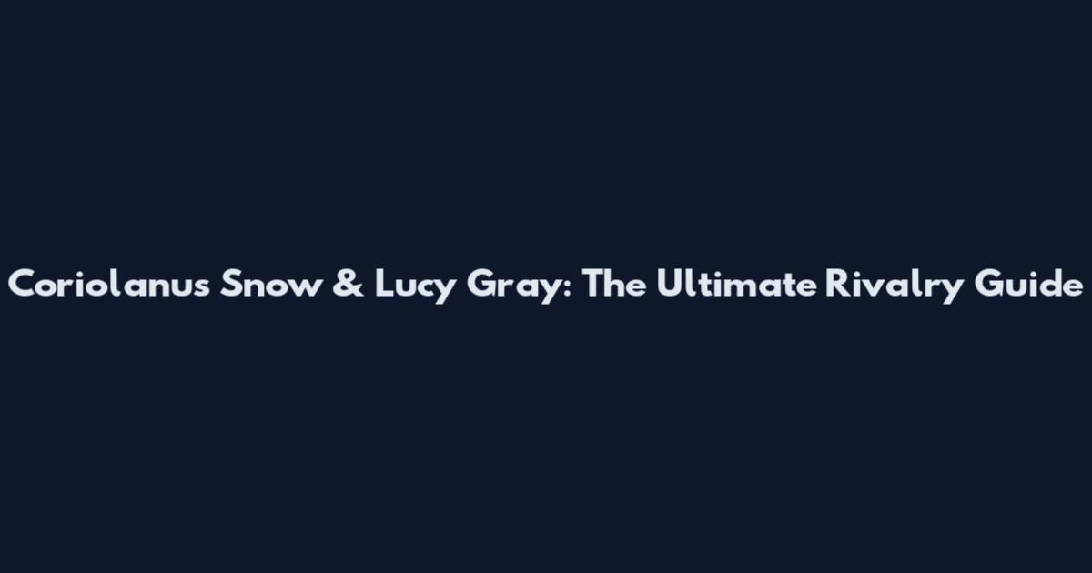 Coriolanus Snow & Lucy Gray: The Ultimate Rivalry Guide