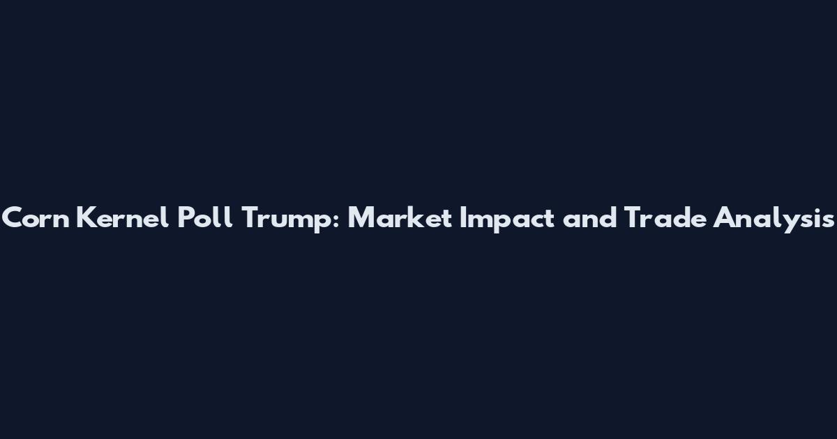 Corn Kernel Poll Trump: Market Impact and Trade Analysis