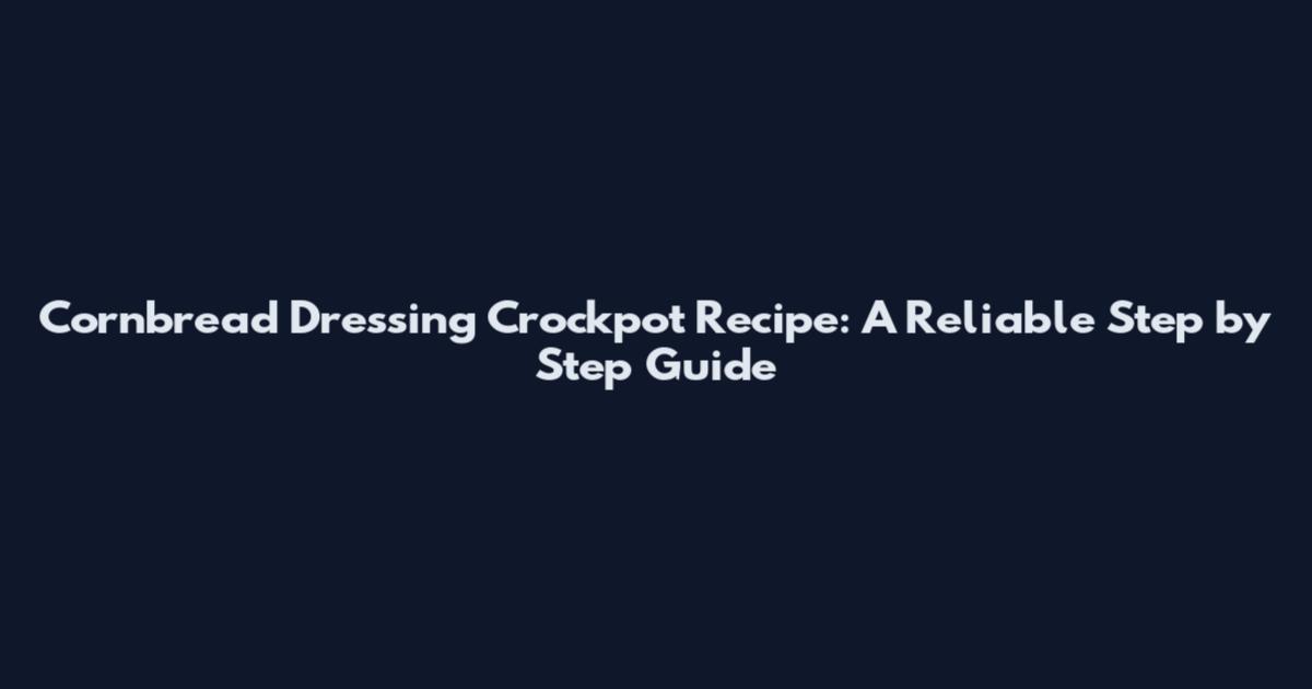 Cornbread Dressing Crockpot Recipe: A Reliable Step by Step Guide