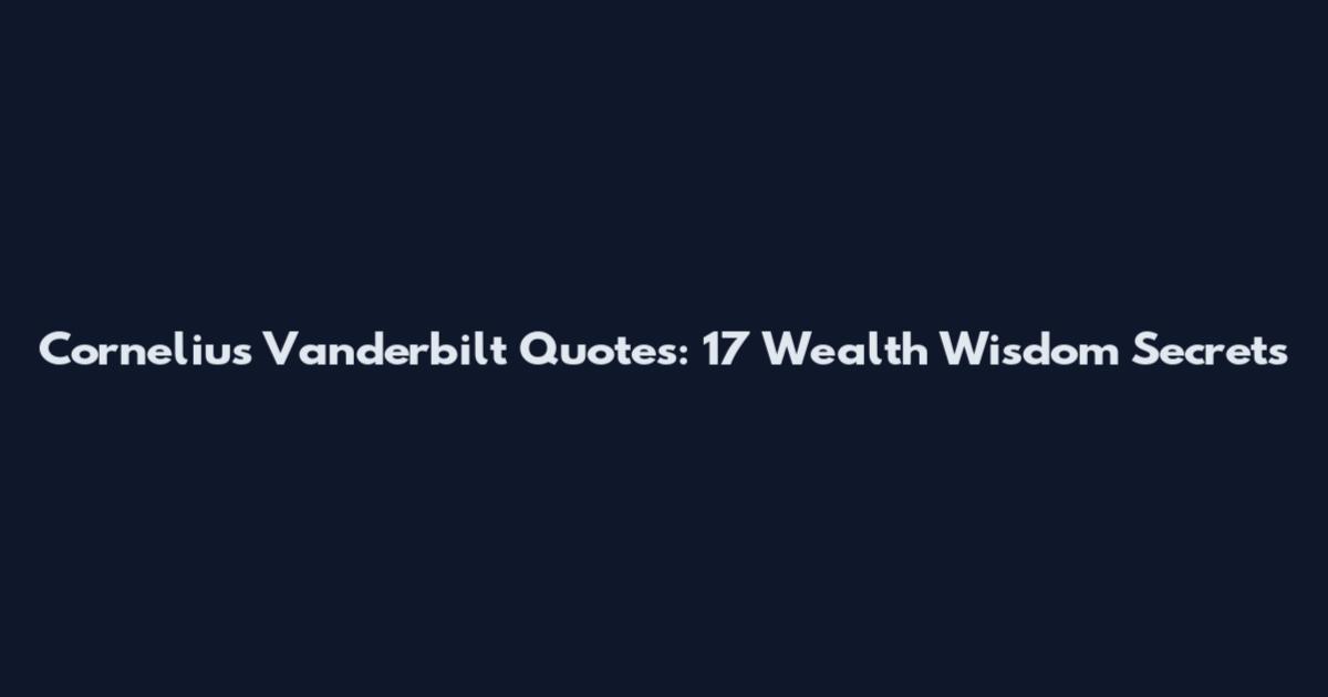 Cornelius Vanderbilt Quotes: 17 Wealth Wisdom Secrets
