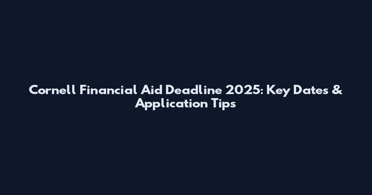Cornell Financial Aid Deadline 2025: Key Dates & Application Tips