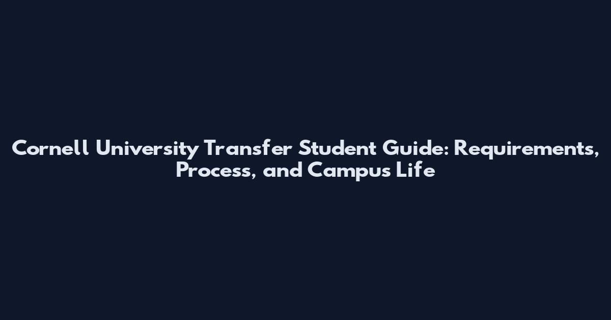 Cornell University Transfer Student Guide: Requirements, Process, and Campus Life