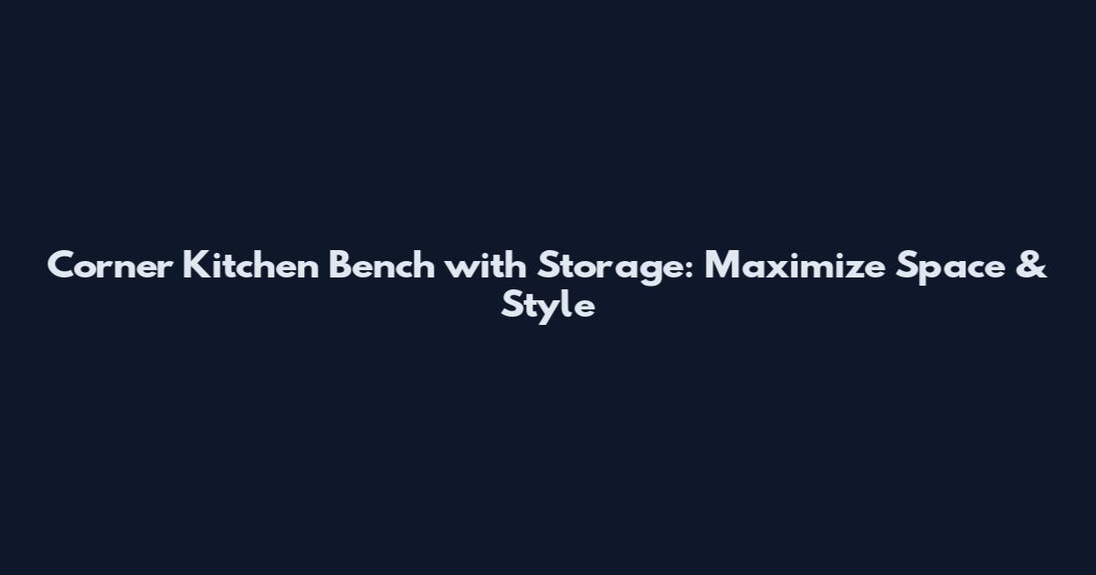 Corner Kitchen Bench with Storage: Maximize Space & Style