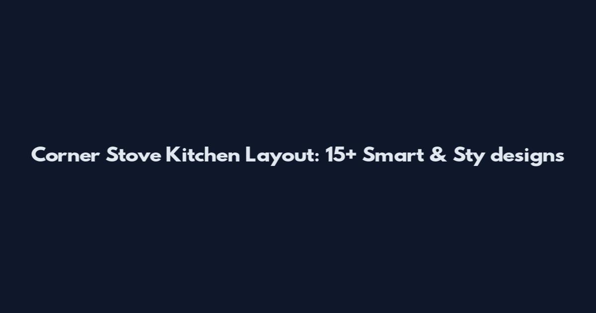 Corner Stove Kitchen Layout: 15+ Smart & Sty designs