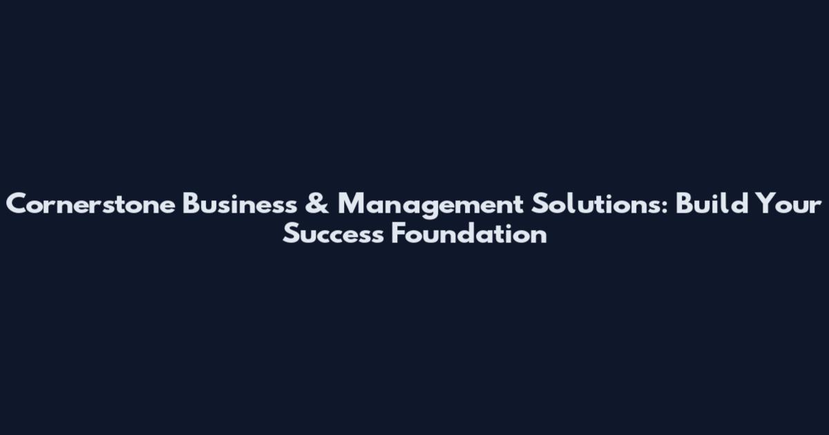 Cornerstone Business & Management Solutions: Build Your Success Foundation