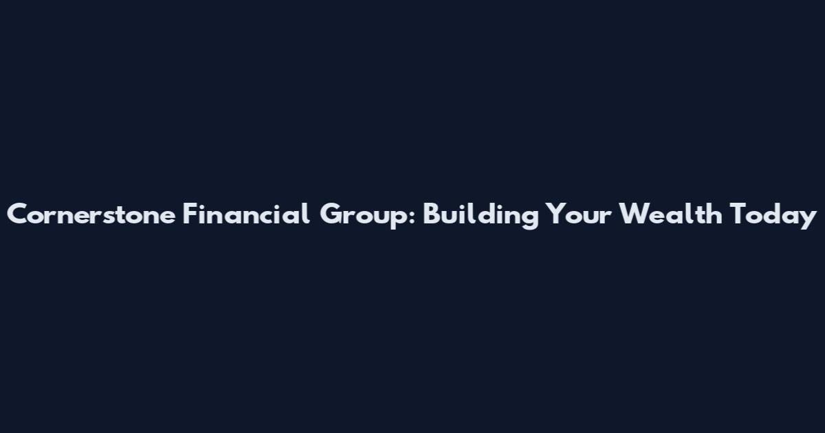 Cornerstone Financial Group: Building Your Wealth Today