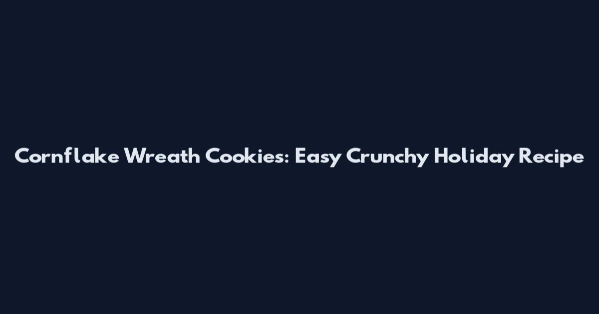 Cornflake Wreath Cookies: Easy Crunchy Holiday Recipe