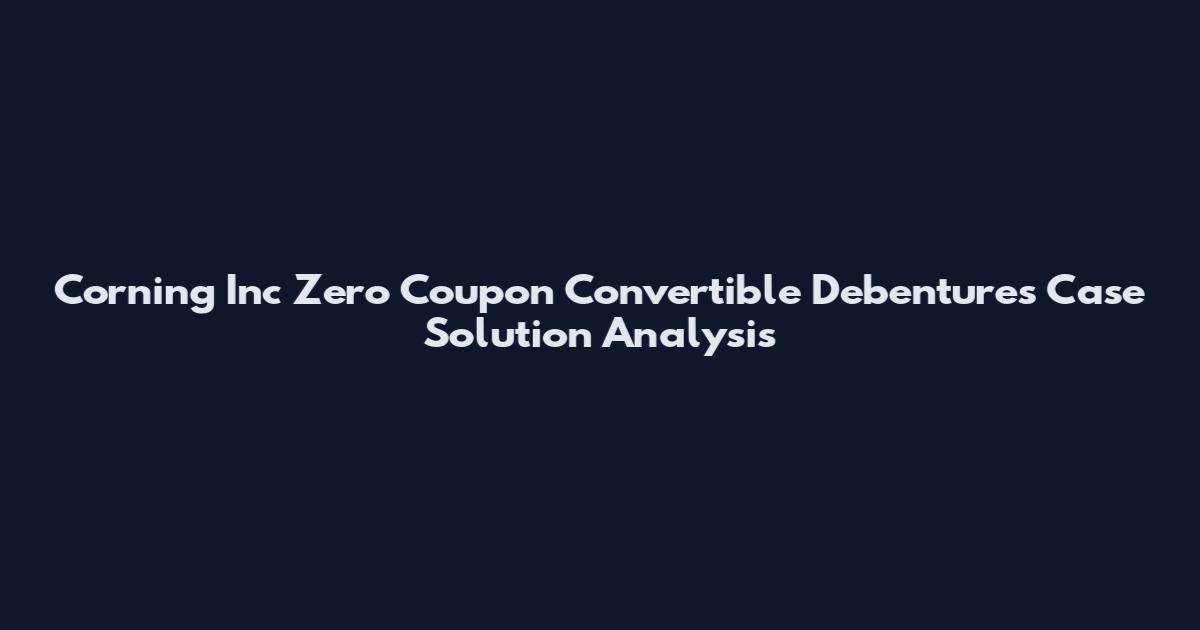 Corning Inc Zero Coupon Convertible Debentures Case Solution Analysis