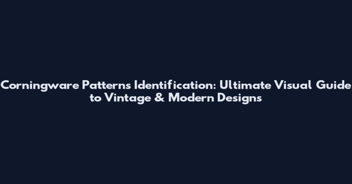 Corningware Patterns Identification: Ultimate Visual Guide to Vintage & Modern Designs