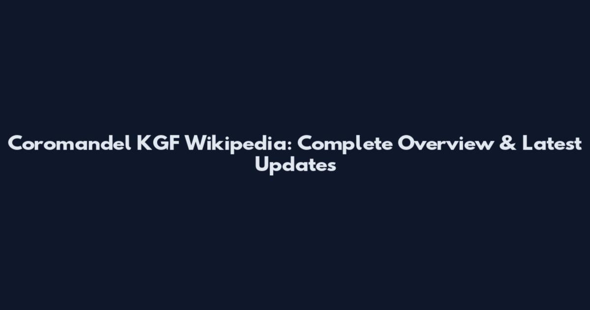 Coromandel KGF Wikipedia: Complete Overview & Latest Updates