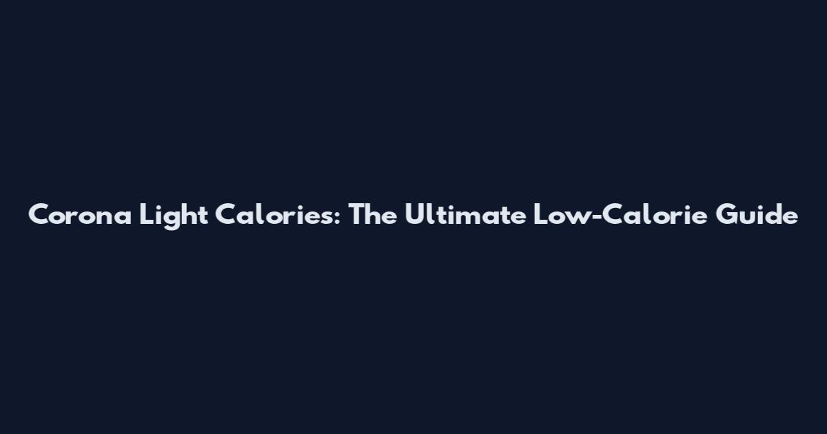 Corona Light Calories: The Ultimate Low-Calorie Guide