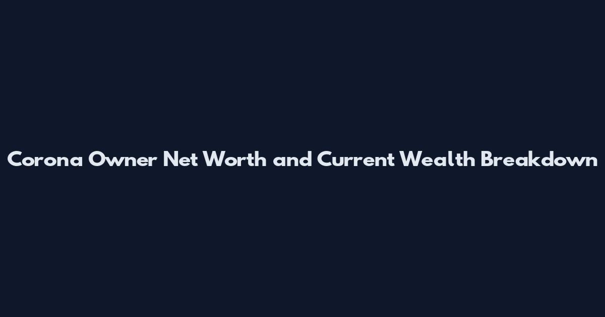 Corona Owner Net Worth and Current Wealth Breakdown