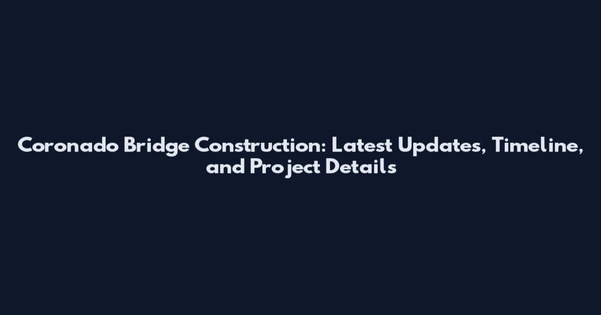 Coronado Bridge Construction: Latest Updates, Timeline, and Project Details