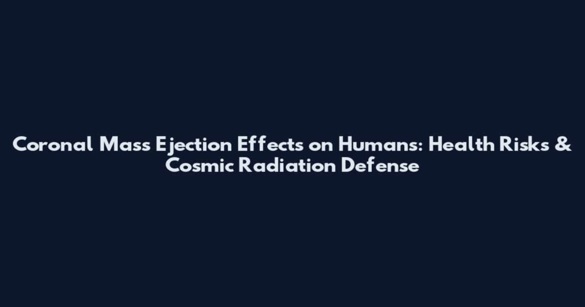 Coronal Mass Ejection Effects on Humans: Health Risks & Cosmic Radiation Defense