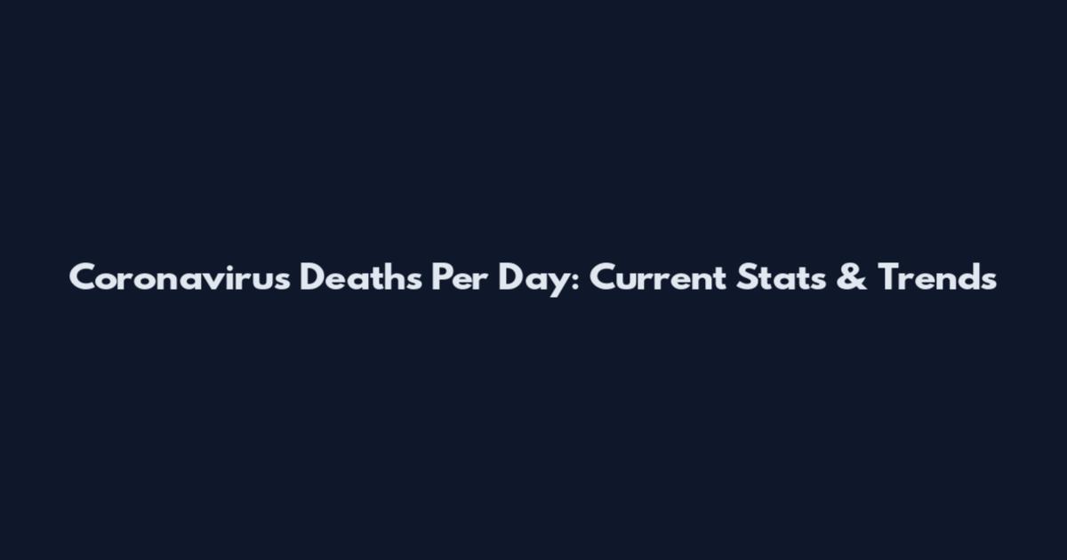 Coronavirus Deaths Per Day: Current Stats & Trends