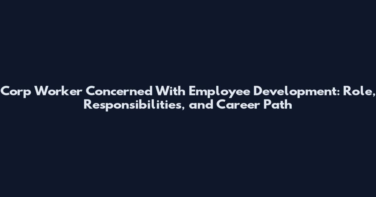 Corp Worker Concerned With Employee Development: Role, Responsibilities, and Career Path