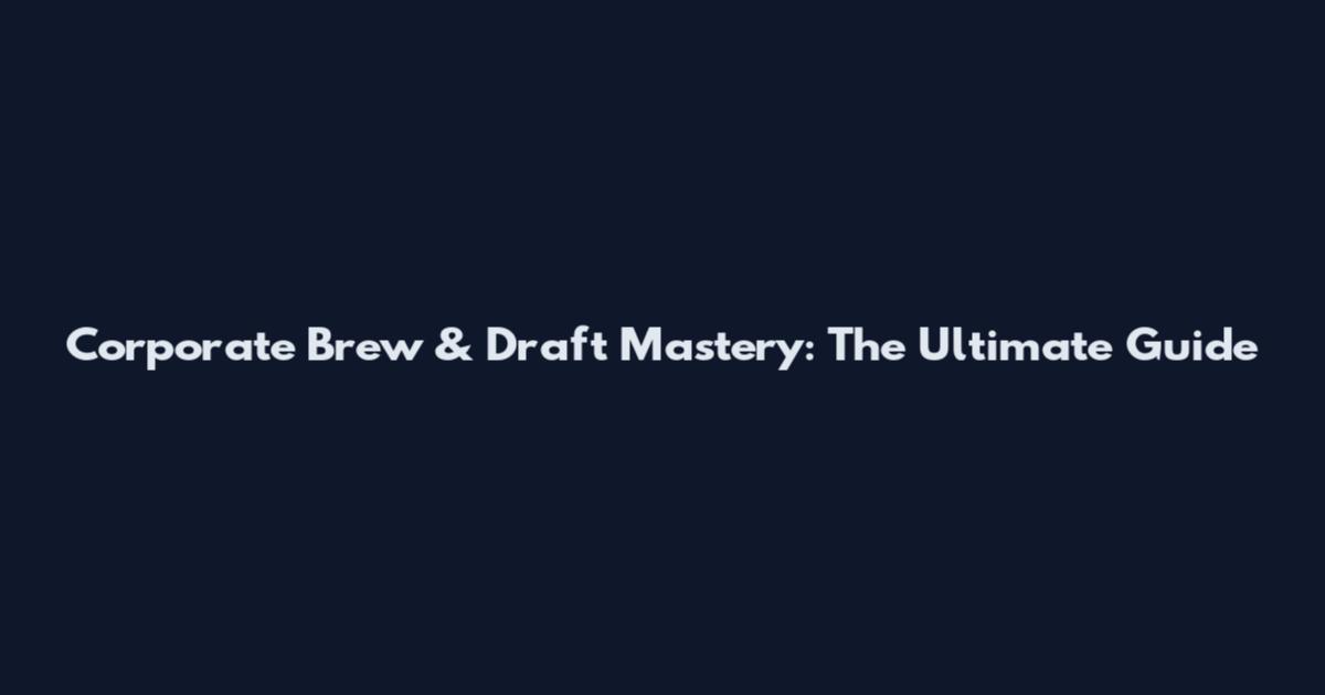 Corporate Brew & Draft Mastery: The Ultimate Guide
