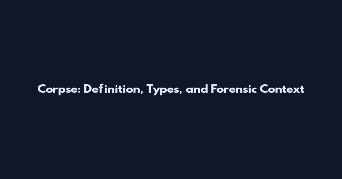Corpse: Definition, Types, and Forensic Context