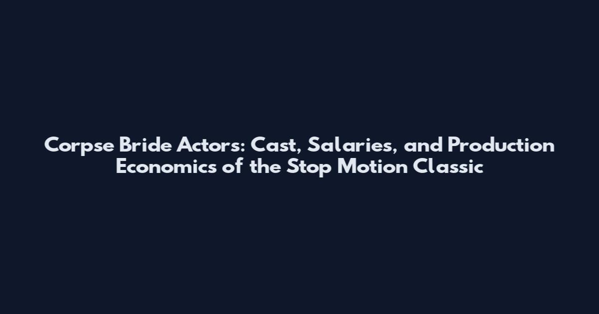 Corpse Bride Actors: Cast, Salaries, and Production Economics of the Stop Motion Classic