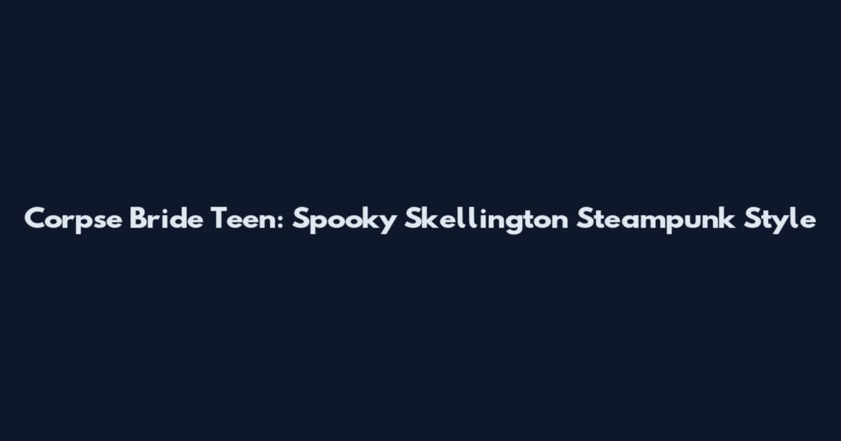 Corpse Bride Teen: Spooky Skellington Steampunk Style
