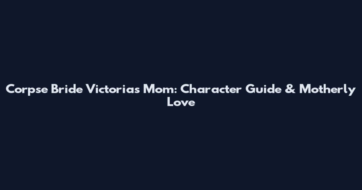 Corpse Bride Victoria's Mom: Character Guide & Motherly Love