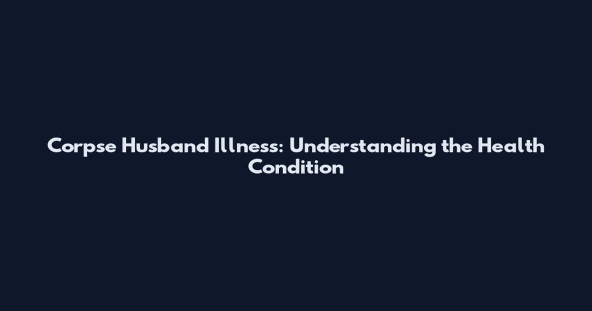 Corpse Husband Illness: Understanding the Health Condition