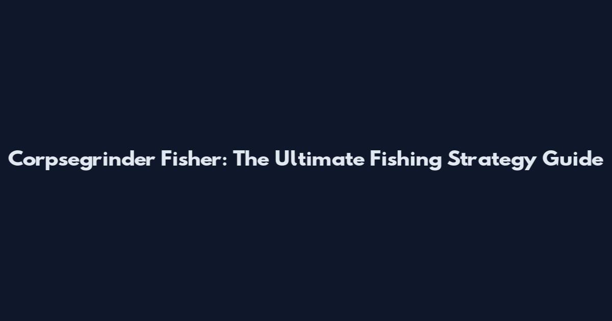 Corpsegrinder Fisher: The Ultimate Fishing Strategy Guide