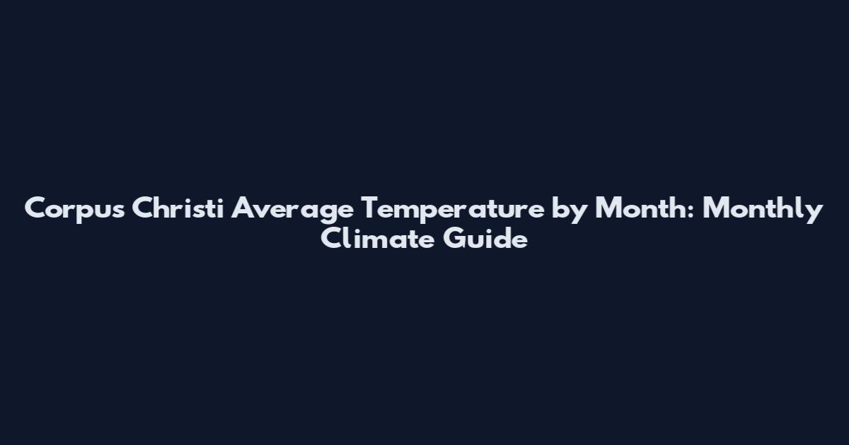 Corpus Christi Average Temperature by Month: Monthly Climate Guide