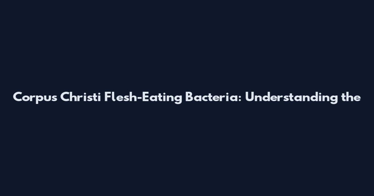 Corpus Christi Flesh-Eating Bacteria: Understanding the