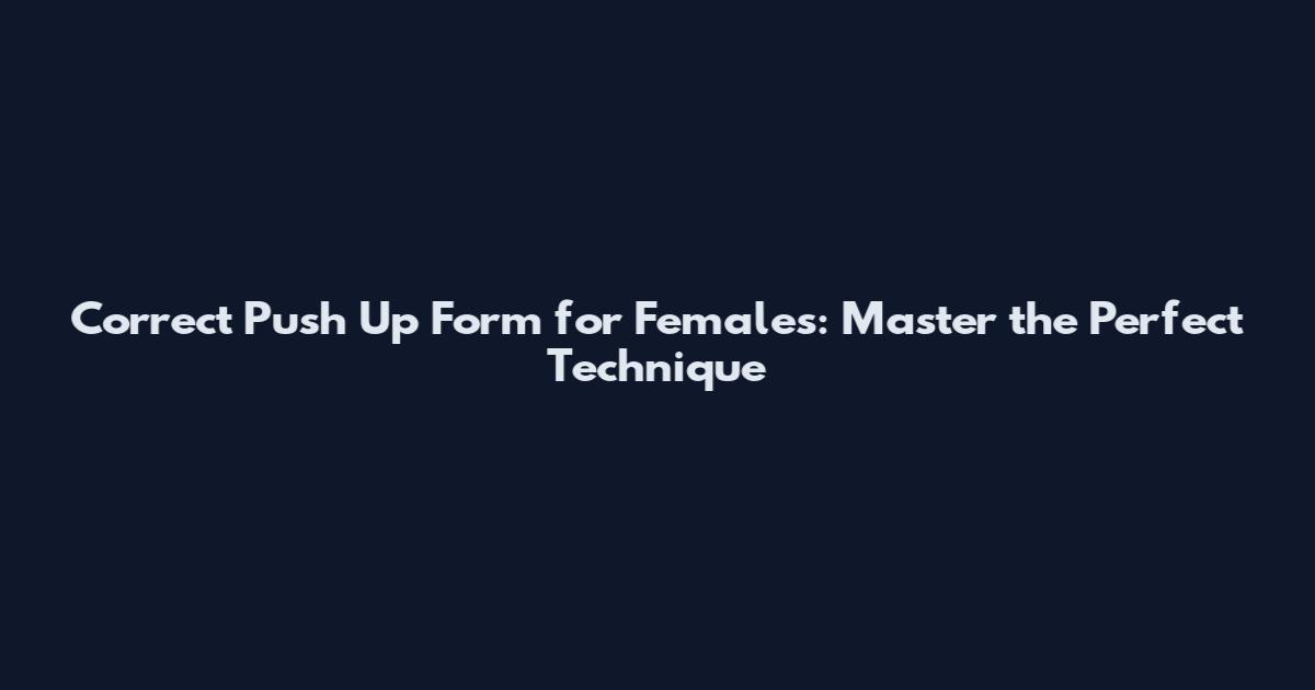 Correct Push Up Form for Females: Master the Perfect Technique