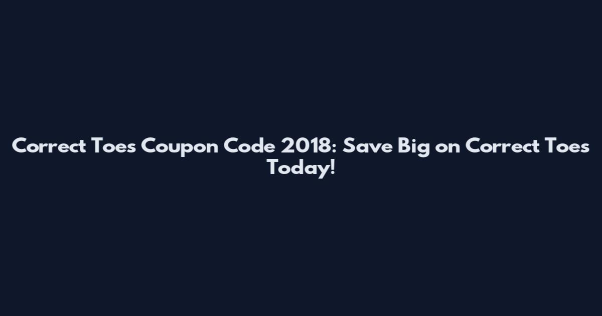 Correct Toes Coupon Code 2018: Save Big on Correct Toes Today!