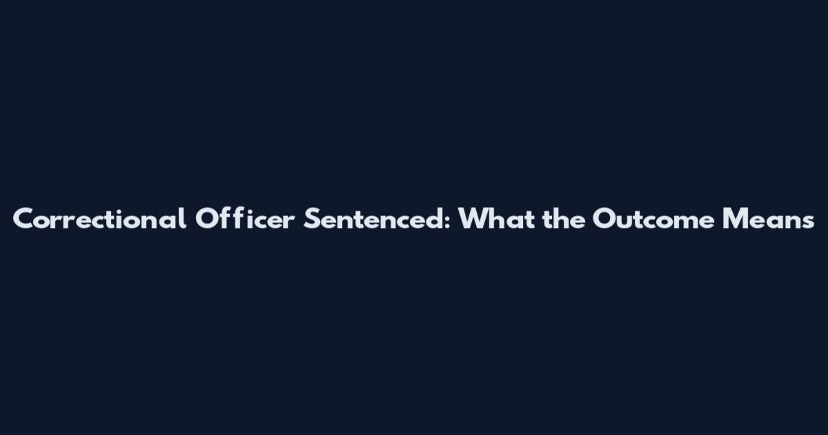 Correctional Officer Sentenced: What the Outcome Means