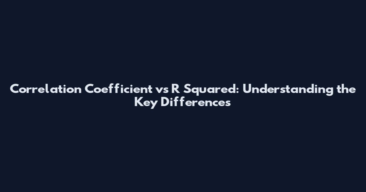 Correlation Coefficient vs R Squared: Understanding the Key Differences
