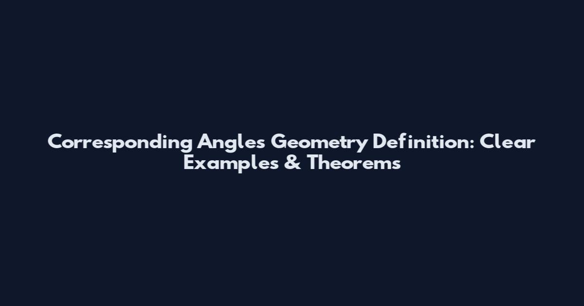 Corresponding Angles Geometry Definition: Clear Examples & Theorems