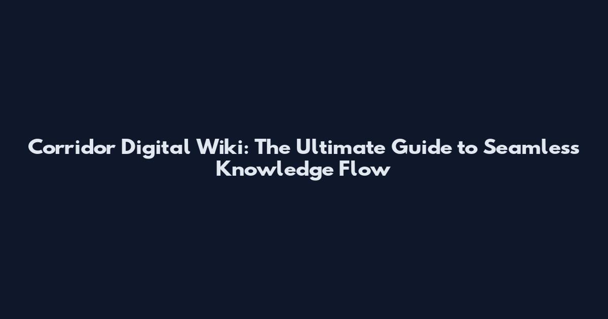 Corridor Digital Wiki: The Ultimate Guide to Seamless Knowledge Flow